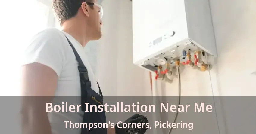 Boiler Installation Near Me Thompson's Corners, Pickering - ON